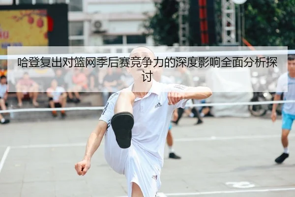 哈登复出对篮网季后赛竞争力的深度影响全面分析探讨